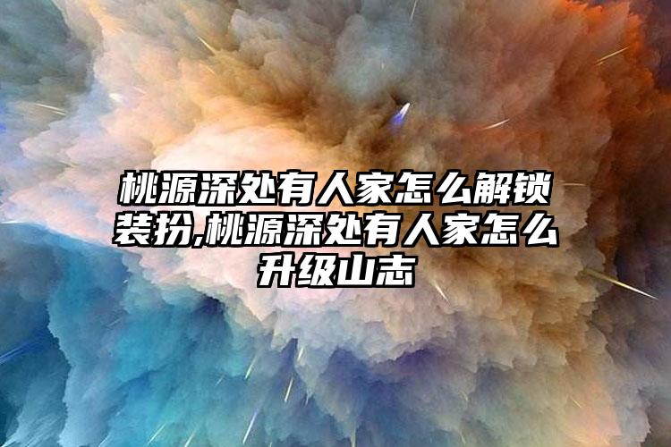 桃源深处有人家怎么解锁装扮,桃源深处有人家怎么升级山志