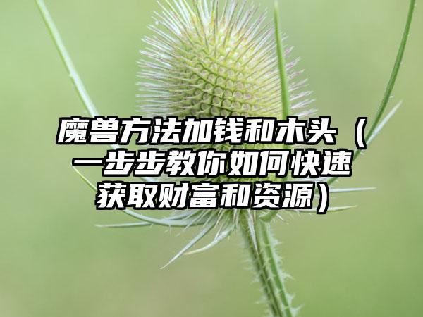 魔兽方法加钱和木头（一步步教你如何快速获取财富和资源）