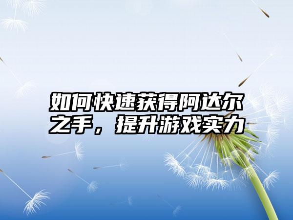 如何快速获得阿达尔之手，提升游戏实力