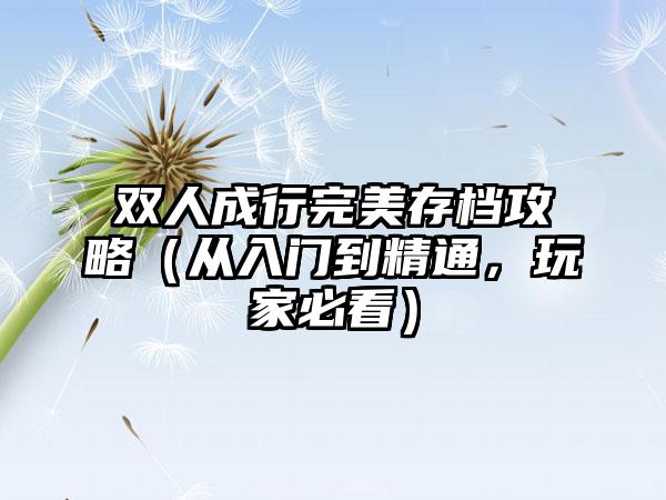双人成行完美存档攻略（从入门到精通，玩家必看）