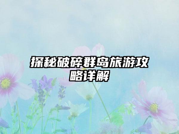 探秘破碎群岛旅游攻略详解