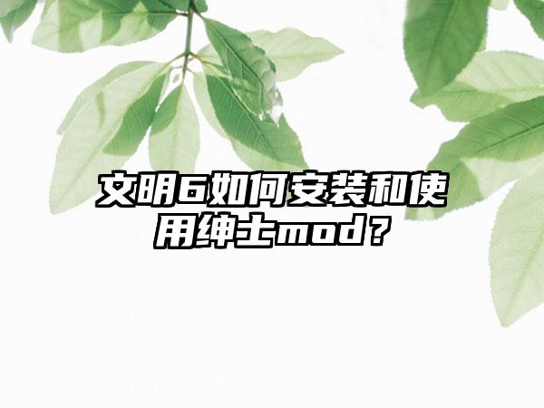 文明6如何安装和使用绅士mod？