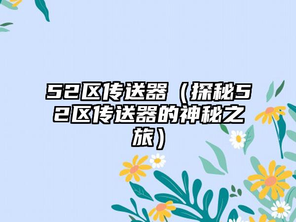 52区传送器（探秘52区传送器的神秘之旅）