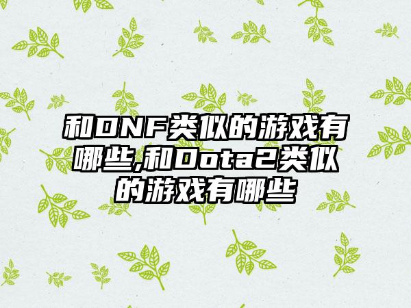 和DNF类似的游戏有哪些,和Dota2类似的游戏有哪些