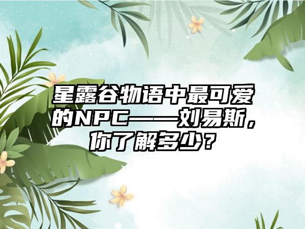 星露谷物语中最可爱的NPC——刘易斯，你了解多少？