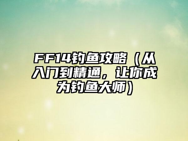 FF14钓鱼攻略（从入门到精通，让你成为钓鱼大师）