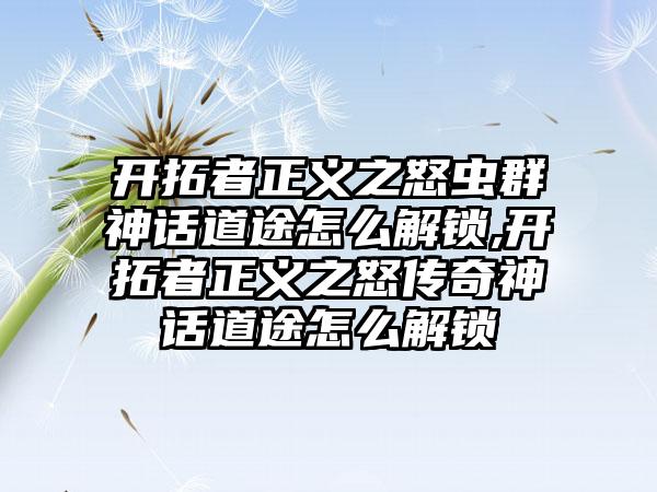 开拓者正义之怒虫群神话道途怎么解锁,开拓者正义之怒传奇神话道途怎么解锁