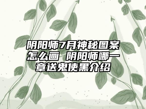 阴阳师7月神秘图案怎么画 阴阳师哪一章送鬼使黑介绍