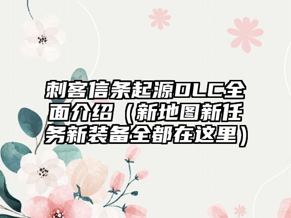 刺客信条起源DLC全面介绍（新地图新任务新装备全都在这里）