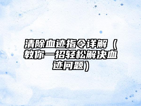 清除血迹指令详解（教你一招轻松解决血迹问题）