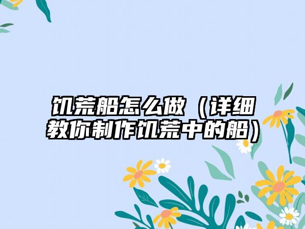 饥荒船怎么做（详细教你制作饥荒中的船）