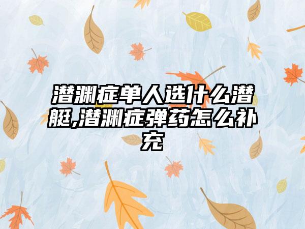 潜渊症单人选什么潜艇,潜渊症弹药怎么补充