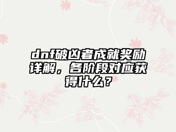 dnf破凶者成就奖励详解，各阶段对应获得什么？