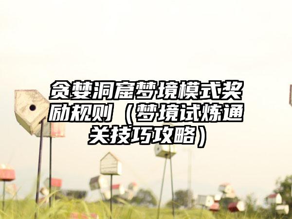 贪婪洞窟梦境模式奖励规则（梦境试炼通关技巧攻略）