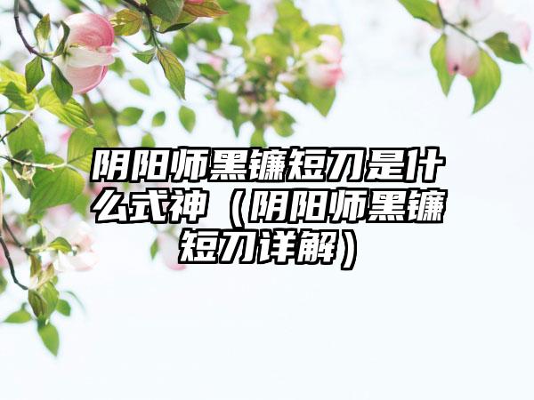 阴阳师黑镰短刀是什么式神（阴阳师黑镰短刀详解）