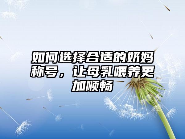 如何选择合适的奶妈称号，让母乳喂养更加顺畅