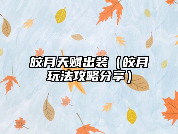 皎月天赋出装（皎月玩法攻略分享）