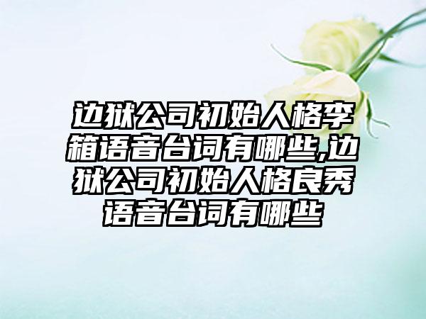 边狱公司初始人格李箱语音台词有哪些,边狱公司初始人格良秀语音台词有哪些