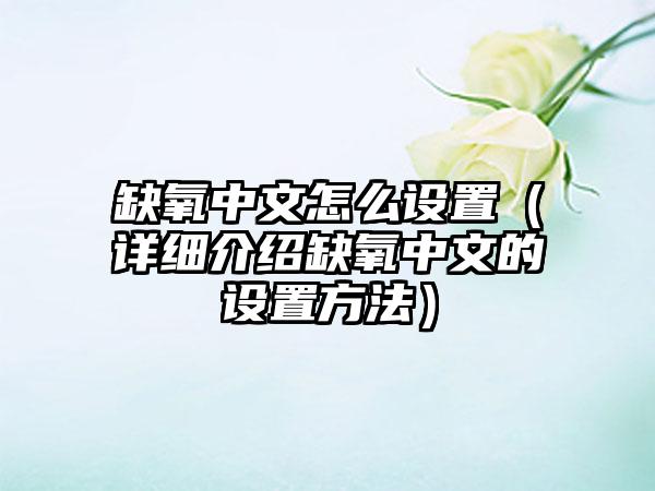 缺氧中文怎么设置（详细介绍缺氧中文的设置方法）