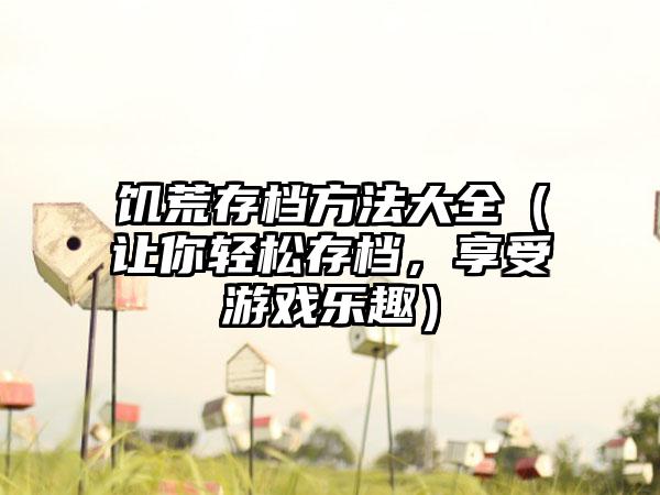 饥荒存档方法大全（让你轻松存档，享受游戏乐趣）