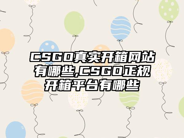 CSGO真实开箱网站有哪些,CSGO正规开箱平台有哪些
