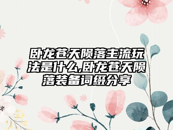 卧龙苍天陨落主流玩法是什么,卧龙苍天陨落装备词缀分享