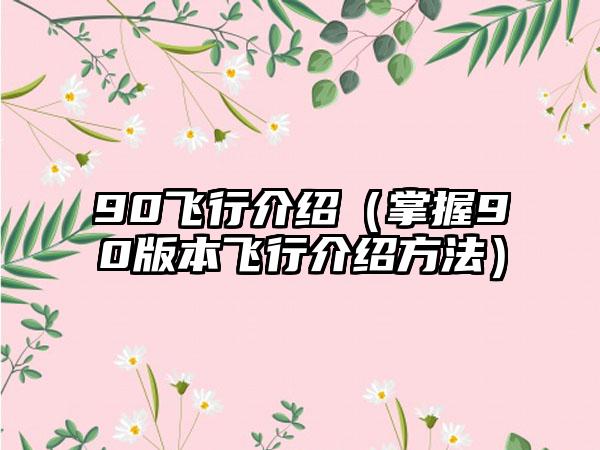 90飞行介绍（掌握90版本飞行介绍方法）