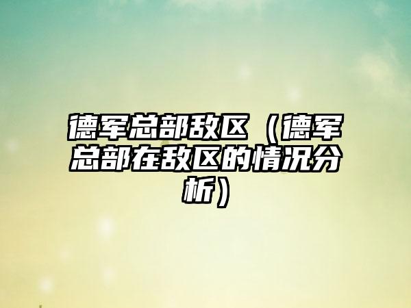 德军总部敌区（德军总部在敌区的情况分析）