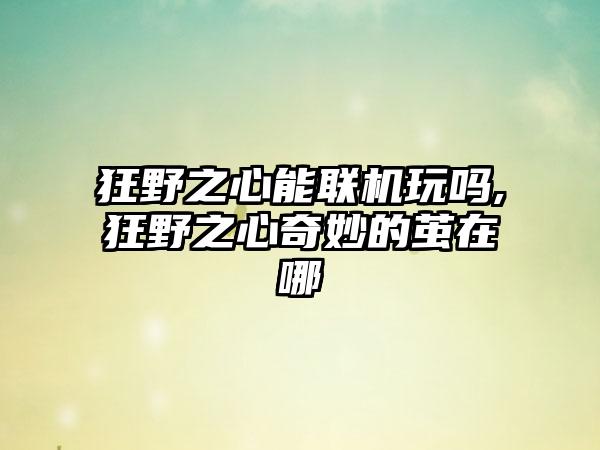 狂野之心能联机玩吗,狂野之心奇妙的茧在哪