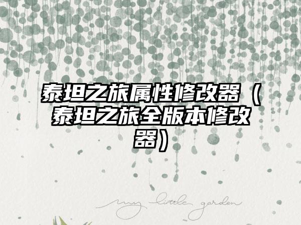 泰坦之旅属性修改器（泰坦之旅全版本修改器）