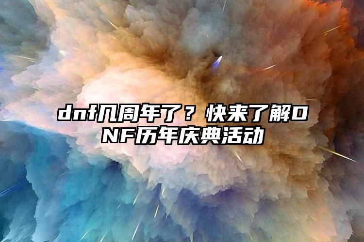 dnf几周年了？快来了解DNF历年庆典活动