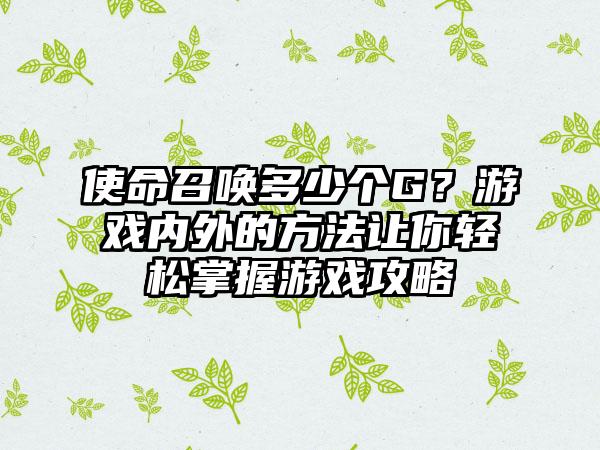 使命召唤多少个G？游戏内外的方法让你轻松掌握游戏攻略