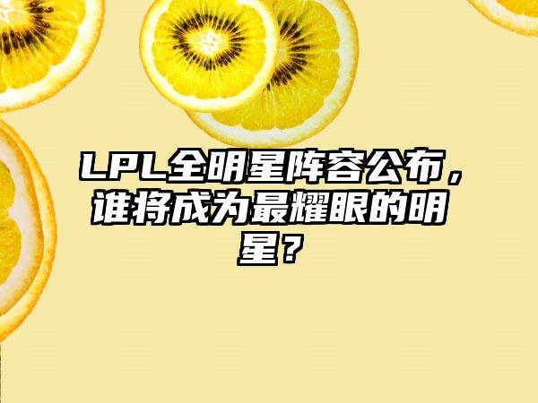 LPL全明星阵容公布，谁将成为最耀眼的明星？
