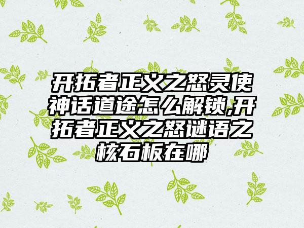 开拓者正义之怒灵使神话道途怎么解锁,开拓者正义之怒谜语之核石板在哪