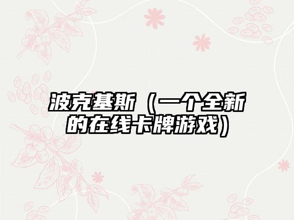 波克基斯（一个全新的在线卡牌游戏）