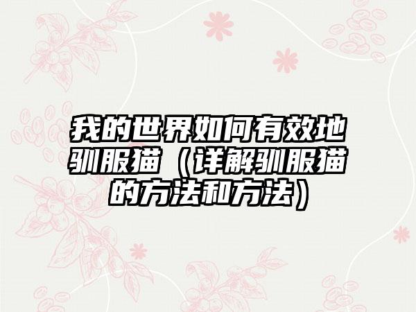 我的世界如何有效地驯服猫（详解驯服猫的方法和方法）