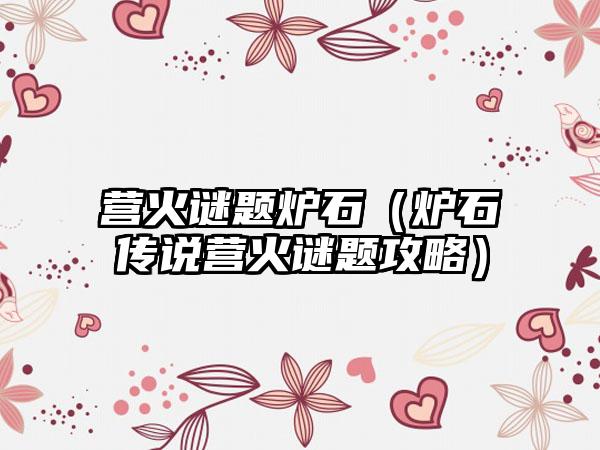 营火谜题炉石（炉石传说营火谜题攻略）