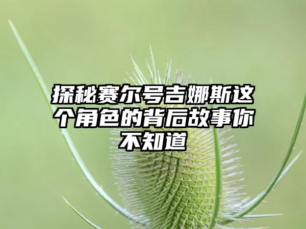探秘赛尔号吉娜斯这个角色的背后故事你不知道