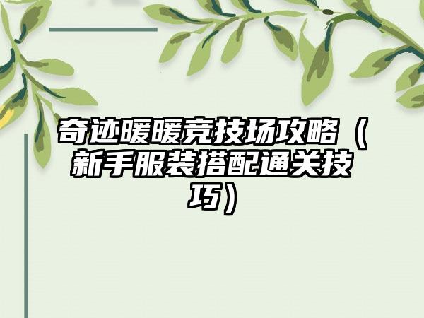 奇迹暖暖竞技场攻略（新手服装搭配通关技巧）