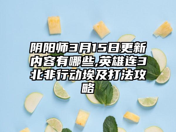 阴阳师3月15日更新内容有哪些,英雄连3北非行动埃及打法攻略