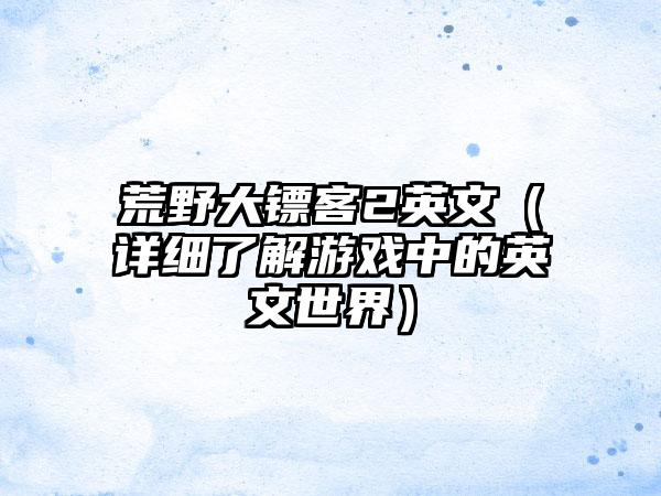 荒野大镖客2英文（详细了解游戏中的英文世界）