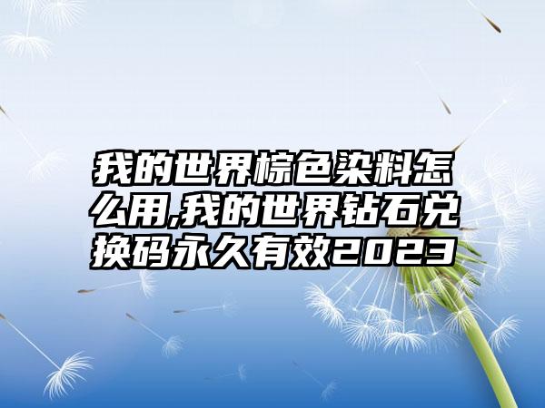 我的世界棕色染料怎么用,我的世界钻石兑换码永久有效2023