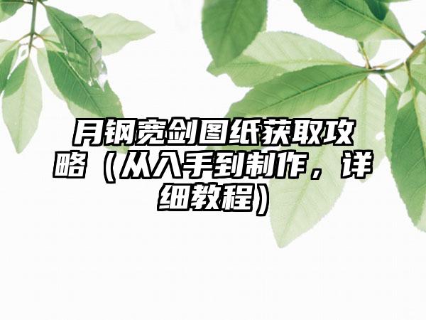 月钢宽剑图纸获取攻略（从入手到制作，详细教程）