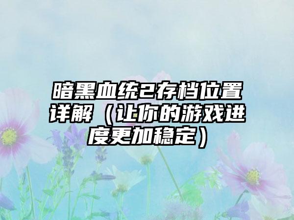 暗黑血统2存档位置详解（让你的游戏进度更加稳定）