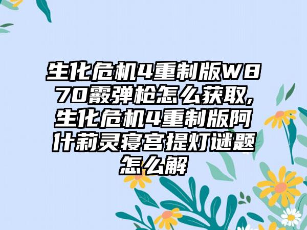 生化危机4重制版W870霰弹枪怎么获取,生化危机4重制版阿什莉灵寝宫提灯谜题怎么解