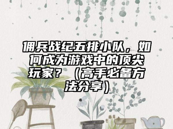 佣兵战纪五排小队，如何成为游戏中的顶尖玩家？（高手必备方法分享）