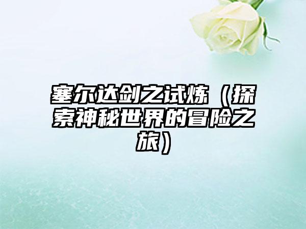 塞尔达剑之试炼（探索神秘世界的冒险之旅）