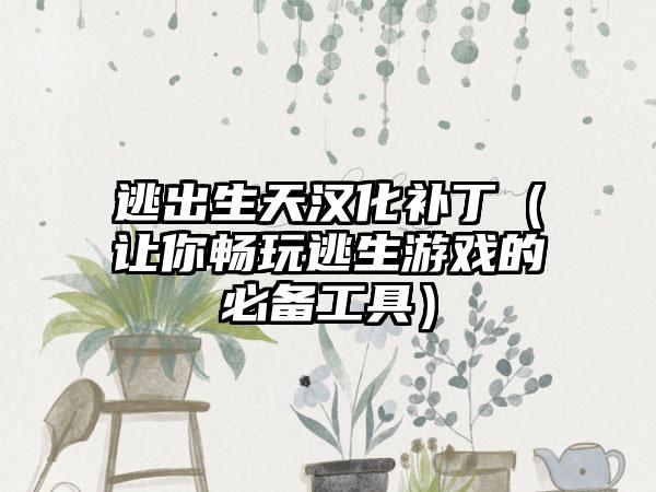 逃出生天汉化补丁（让你畅玩逃生游戏的必备工具）