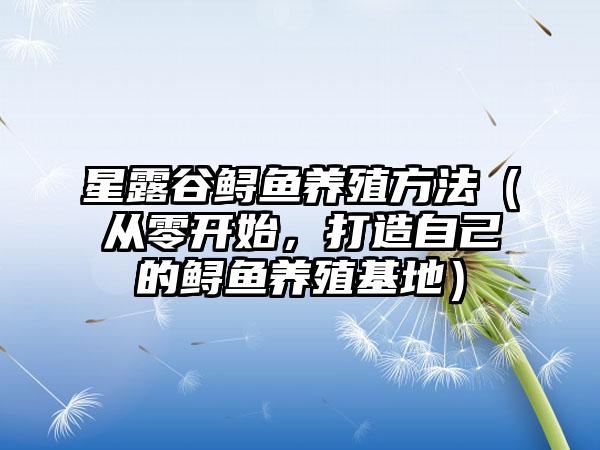 星露谷鲟鱼养殖方法（从零开始，打造自己的鲟鱼养殖基地）