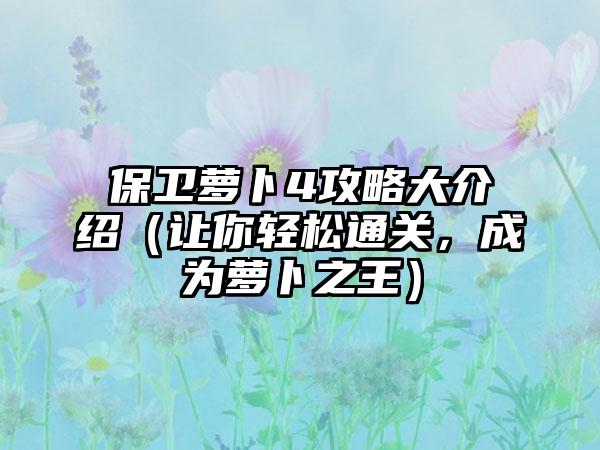 保卫萝卜4攻略大介绍（让你轻松通关，成为萝卜之王）